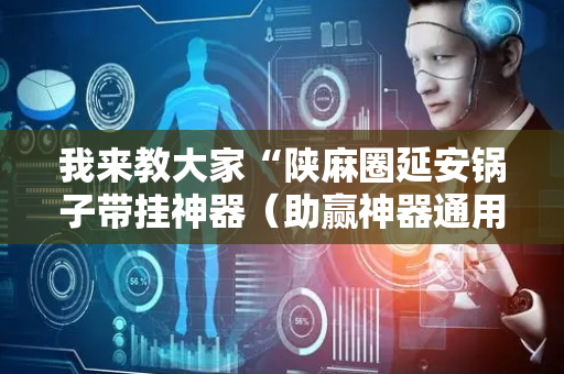 我来教大家“陕麻圈延安锅子带挂神器（助赢神器通用版）