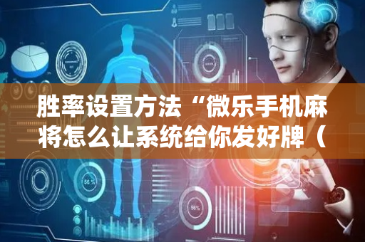 胜率设置方法“微乐手机麻将怎么让系统给你发好牌（专用辅牌神器免安装）