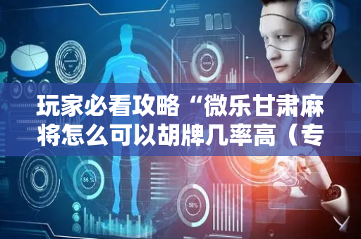 玩家必看攻略“微乐甘肃麻将怎么可以胡牌几率高（专用辅牌神器免安装）