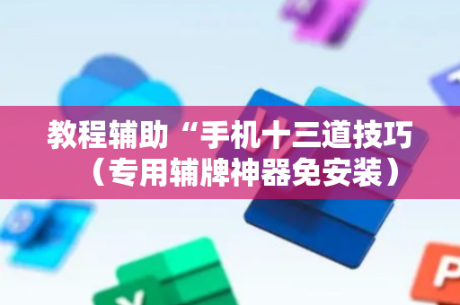 教程辅助“手机十三道技巧（专用辅牌神器免安装）