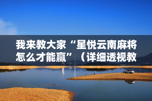 我来教大家“星悦云南麻将怎么才能赢”（详细透视教程）-哔哩哔哩