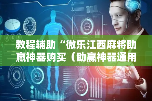 教程辅助“微乐江西麻将助赢神器购买（助赢神器通用版）