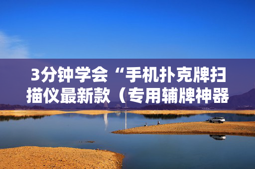 3分钟学会“手机扑克牌扫描仪最新款（专用辅牌神器免安装）