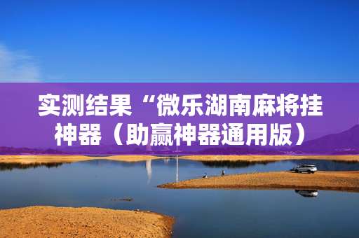 实测结果“微乐湖南麻将挂神器（助赢神器通用版）