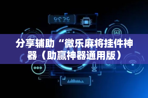 分享辅助“微乐麻将挂件神器（助赢神器通用版）