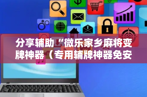 分享辅助“微乐家乡麻将变牌神器（专用辅牌神器免安装）