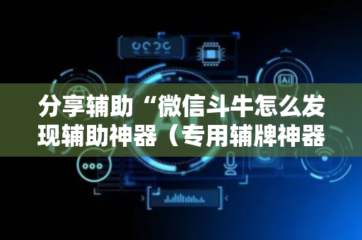 分享辅助“微信斗牛怎么发现辅助神器（专用辅牌神器免安装）