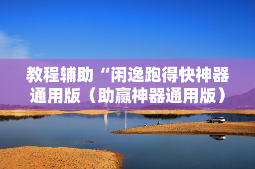 教程辅助“闲逸跑得快神器通用版（助赢神器通用版）