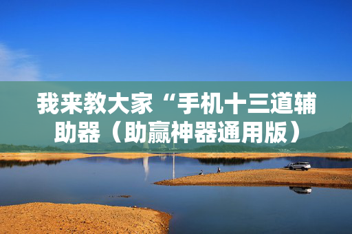 我来教大家“手机十三道辅助器（助赢神器通用版）