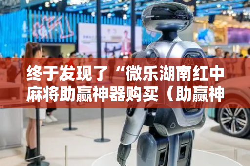 终于发现了“微乐湖南红中麻将助赢神器购买（助赢神器通用版）