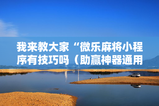 我来教大家“微乐麻将小程序有技巧吗（助赢神器通用版）