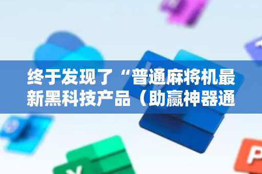 终于发现了“普通麻将机最新黑科技产品（助赢神器通用版）