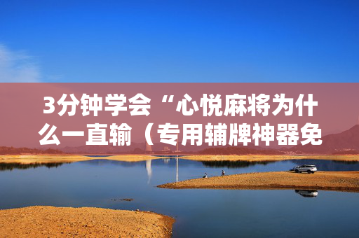 3分钟学会“心悦麻将为什么一直输（专用辅牌神器免安装）