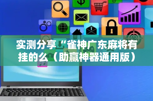实测分享“雀神广东麻将有挂的么（助赢神器通用版）