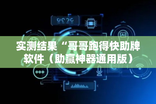 实测结果“哥哥跑得快助牌软件（助赢神器通用版）