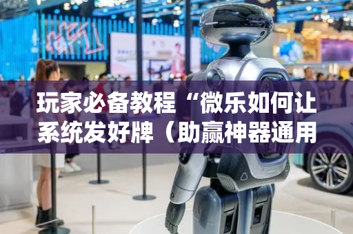 玩家必备教程“微乐如何让系统发好牌（助赢神器通用版）