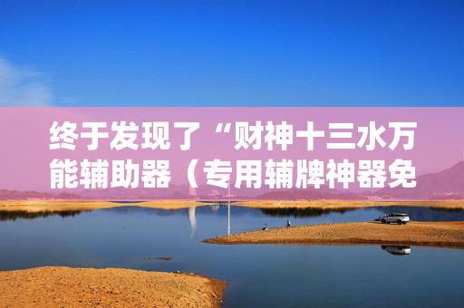 终于发现了“财神十三水万能辅助器（专用辅牌神器免安装）