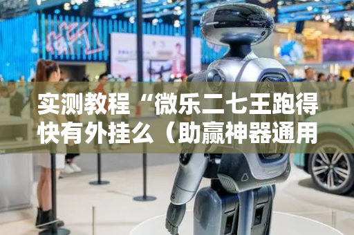 实测教程“微乐二七王跑得快有外挂么（助赢神器通用版）