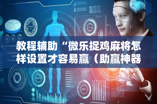 教程辅助“微乐捉鸡麻将怎样设置才容易赢（助赢神器通用版）