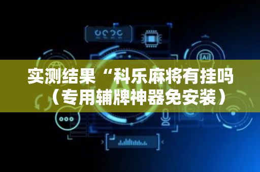 实测结果“科乐麻将有挂吗（专用辅牌神器免安装）