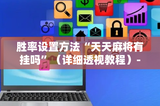 胜率设置方法“天天麻将有挂吗”（详细透视教程）-哔哩哔哩