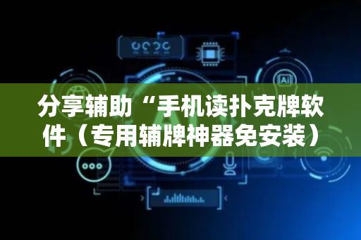 分享辅助“手机读扑克牌软件（专用辅牌神器免安装）