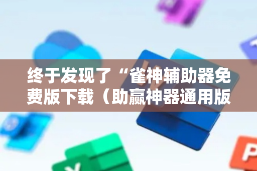 终于发现了“雀神辅助器免费版下载（助赢神器通用版）