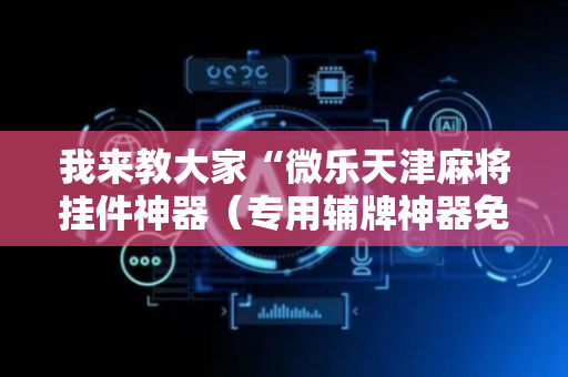 我来教大家“微乐天津麻将挂件神器（专用辅牌神器免安装）