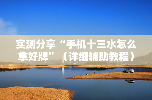 实测分享“手机十三水怎么拿好牌”（详细辅助教程）-哔哩哔哩