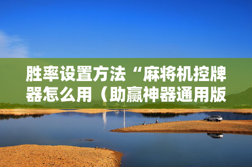 胜率设置方法“麻将机控牌器怎么用（助赢神器通用版）