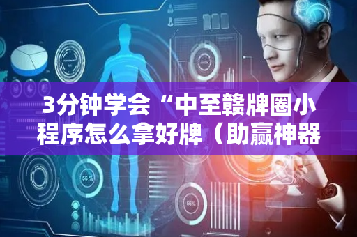 3分钟学会“中至赣牌圈小程序怎么拿好牌（助赢神器通用版）