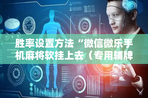 胜率设置方法“微信微乐手机麻将软挂上去（专用辅牌神器免安装）