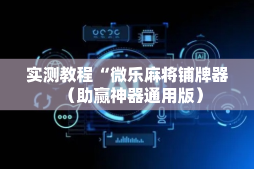 实测教程“微乐麻将铺牌器（助赢神器通用版）