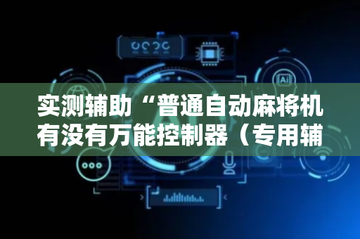 实测辅助“普通自动麻将机有没有万能控制器（专用辅牌神器免安装）
