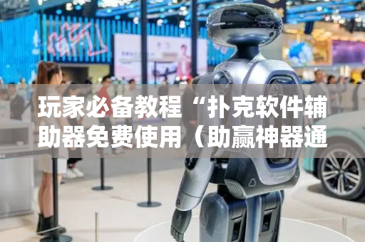 玩家必备教程“扑克软件辅助器免费使用（助赢神器通用版）