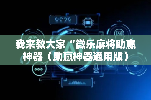 我来教大家“微乐麻将助赢神器（助赢神器通用版）