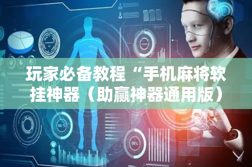 玩家必备教程“手机麻将软挂神器（助赢神器通用版）
