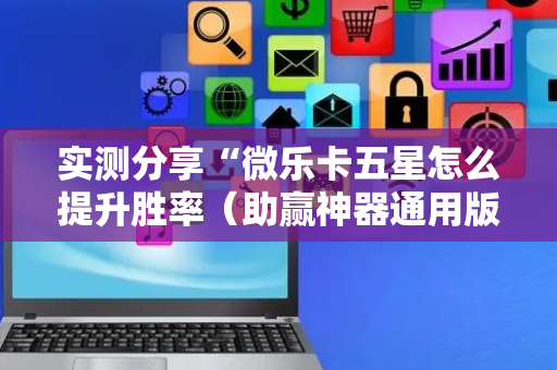 实测分享“微乐卡五星怎么提升胜率（助赢神器通用版）