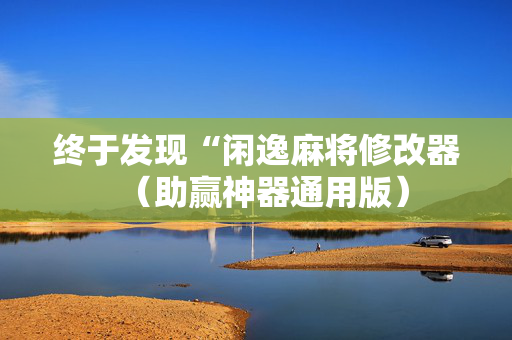 终于发现“闲逸麻将修改器（助赢神器通用版）