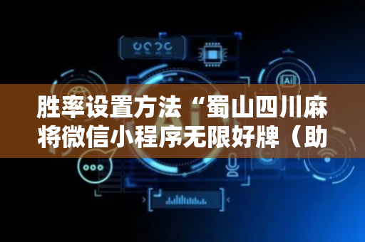 胜率设置方法“蜀山四川麻将微信小程序无限好牌（助赢神器通用版）