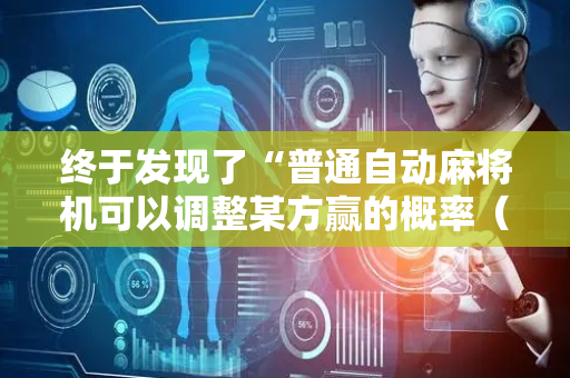 终于发现了“普通自动麻将机可以调整某方赢的概率（专用辅牌神器免安装）