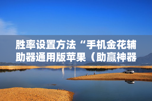 胜率设置方法“手机金花辅助器通用版苹果（助赢神器通用版）