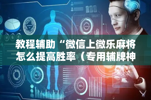教程辅助“微信上微乐麻将怎么提高胜率（专用辅牌神器免安装）