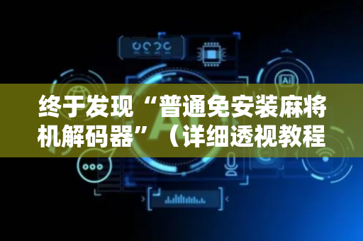 终于发现“普通免安装麻将机解码器”（详细透视教程）-哔哩哔哩