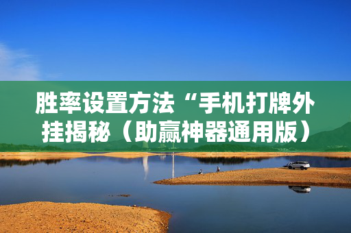 胜率设置方法“手机打牌外挂揭秘（助赢神器通用版）