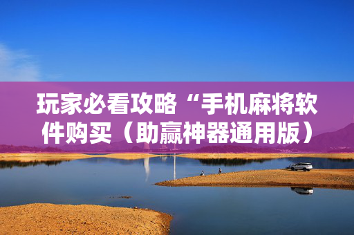 玩家必看攻略“手机麻将软件购买（助赢神器通用版）
