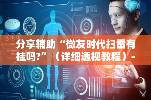 分享辅助“微友时代扫雷有挂吗?”（详细透视教程）-哔哩哔哩