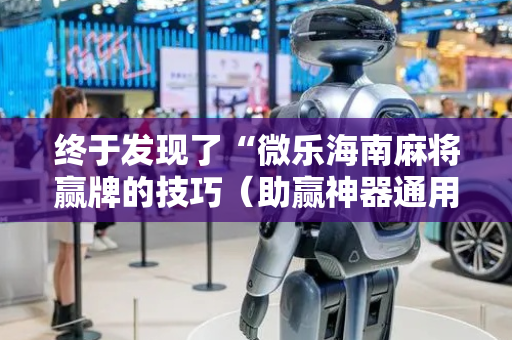 终于发现了“微乐海南麻将赢牌的技巧（助赢神器通用版）