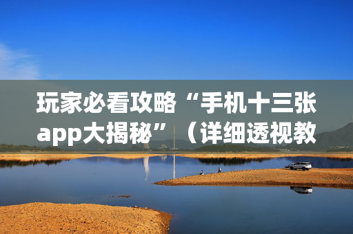 玩家必看攻略“手机十三张app大揭秘”（详细透视教程）-哔哩哔哩