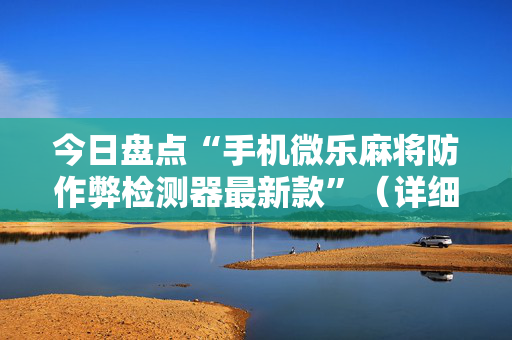 今日盘点“手机微乐麻将防作弊检测器最新款”（详细辅助教程）-哔哩哔哩